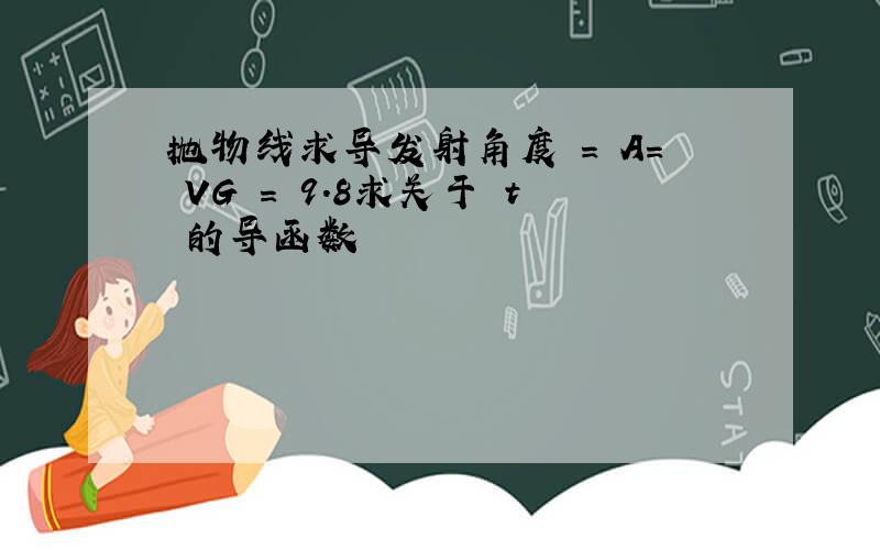 抛物线求导发射角度 = A= VG = 9.8求关于 t 的导函数