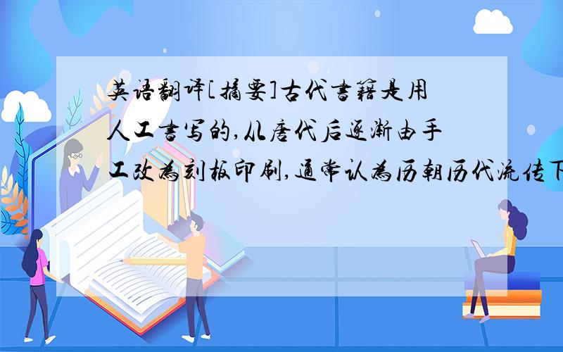 英语翻译[摘要]古代书籍是用人工书写的,从唐代后逐渐由手工改为刻板印刷,通常认为历朝历代流传下来的古籍就是“善本”,存世