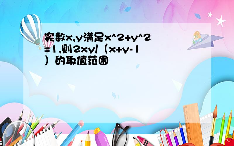 实数x,y满足x^2+y^2=1,则2xy/（x+y-1）的取值范围