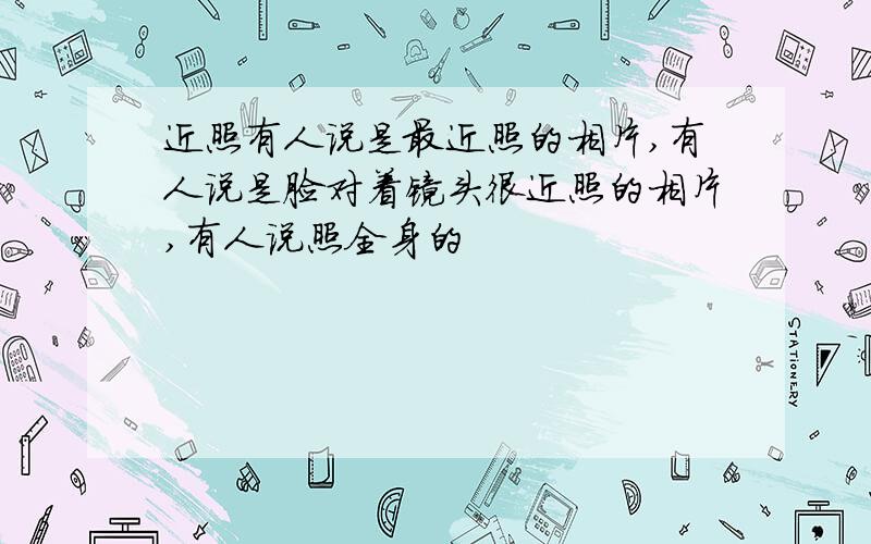 近照有人说是最近照的相片,有人说是脸对着镜头很近照的相片,有人说照全身的