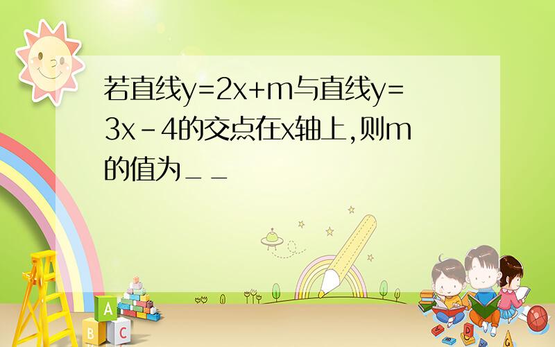 若直线y=2x+m与直线y=3x-4的交点在x轴上,则m的值为__