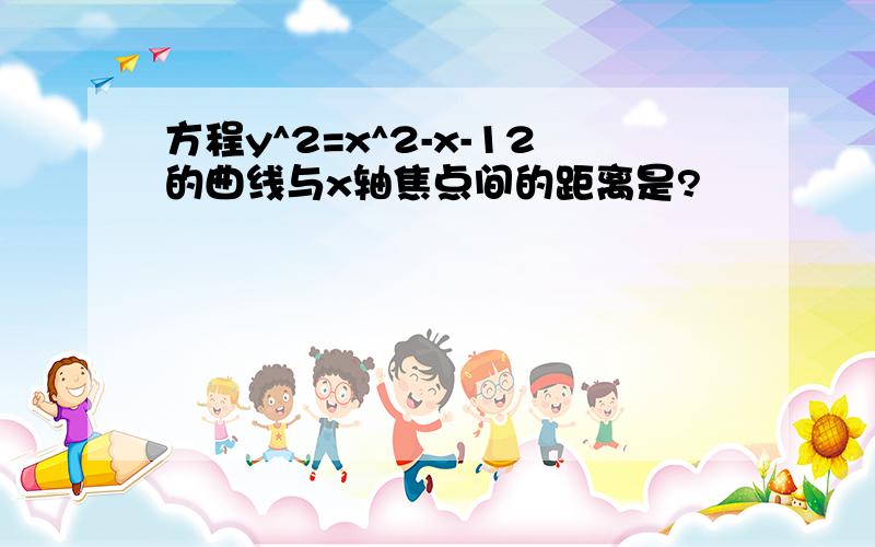 方程y^2=x^2-x-12的曲线与x轴焦点间的距离是?