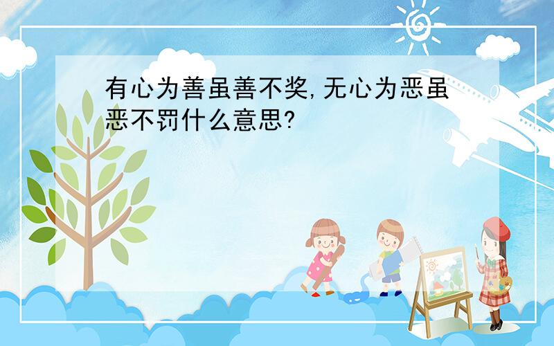 有心为善虽善不奖,无心为恶虽恶不罚什么意思?