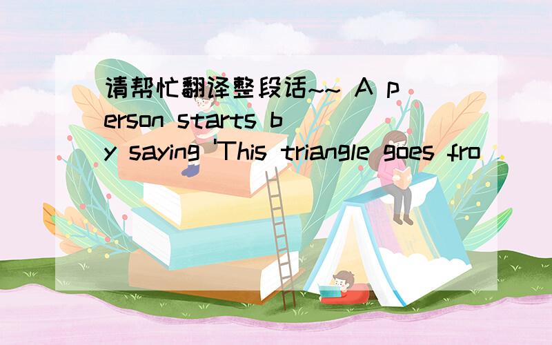 请帮忙翻译整段话~~ A person starts by saying 'This triangle goes fro