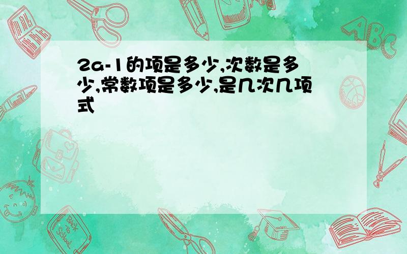 2a-1的项是多少,次数是多少,常数项是多少,是几次几项式