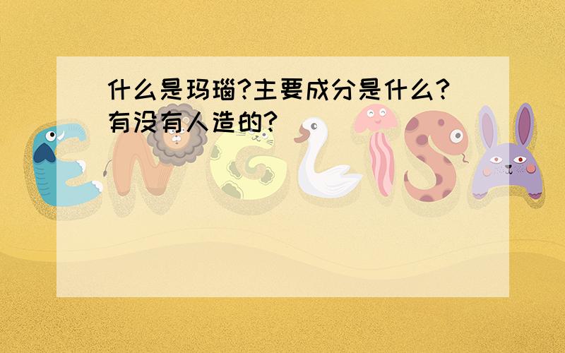 什么是玛瑙?主要成分是什么?有没有人造的?