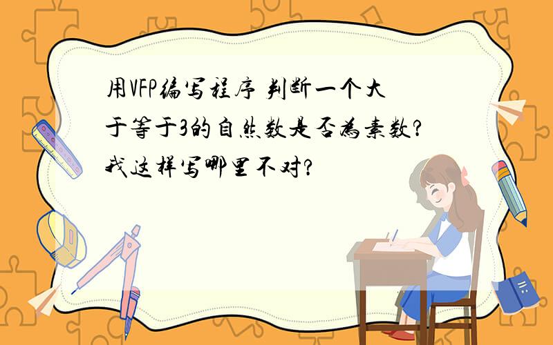 用VFP编写程序 判断一个大于等于3的自然数是否为素数?我这样写哪里不对?