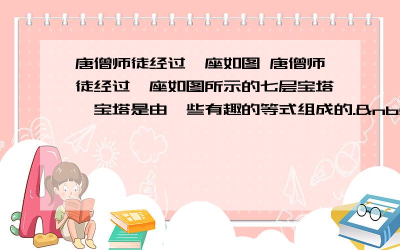 唐僧师徒经过一座如图 唐僧师徒经过一座如图所示的七层宝塔,宝塔是由一些有趣的等式组成的.  &nbs