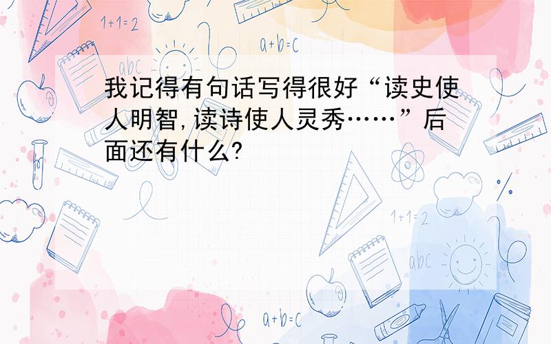 我记得有句话写得很好“读史使人明智,读诗使人灵秀……”后面还有什么?