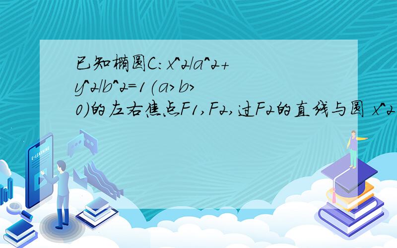 已知椭圆C:x^2/a^2+y^2/b^2=1(a>b>0)的左右焦点F1,F2,过F2的直线与圆 x^2+y^