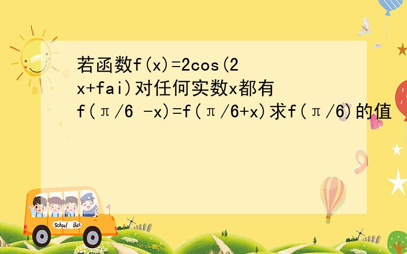 若函数f(x)=2cos(2x+fai)对任何实数x都有f(π/6 -x)=f(π/6+x)求f(π/6)的值