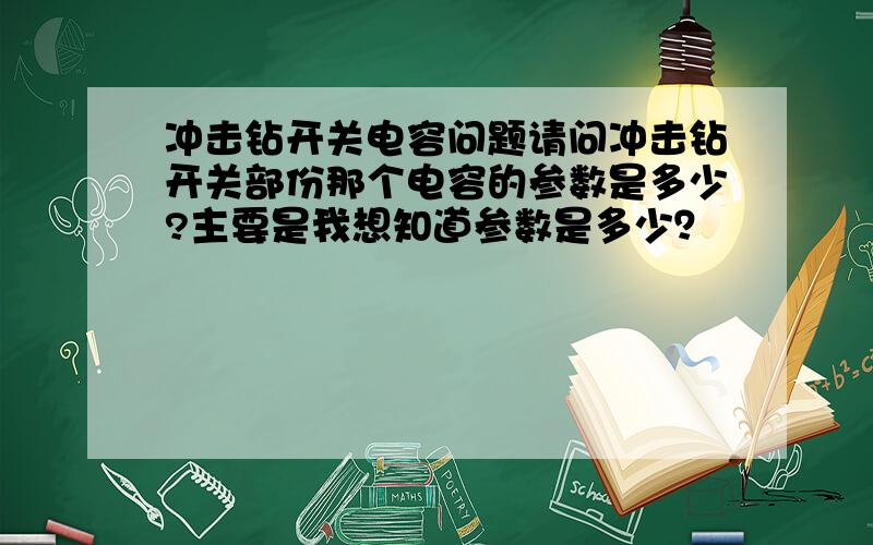 冲击钻开关电容问题请问冲击钻开关部份那个电容的参数是多少?主要是我想知道参数是多少？