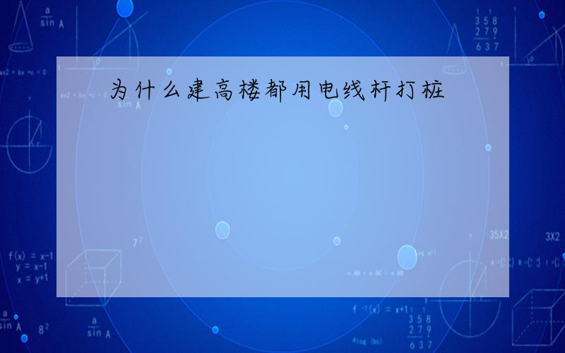 为什么建高楼都用电线杆打桩