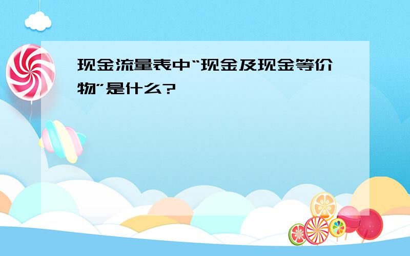 现金流量表中“现金及现金等价物”是什么?