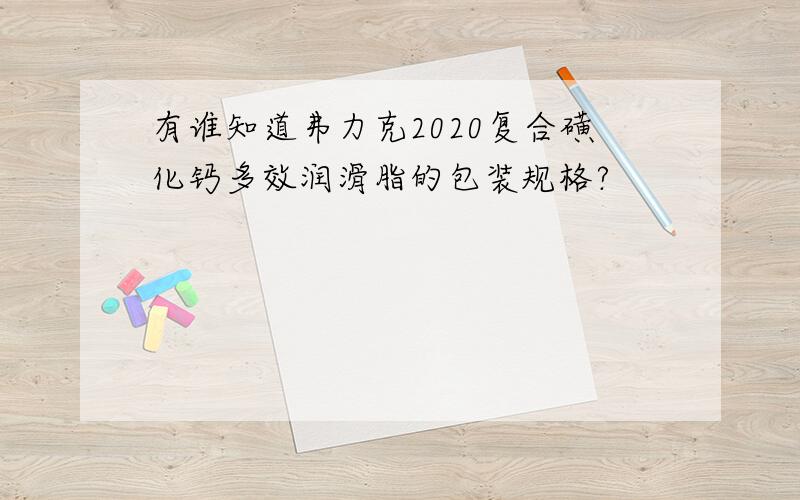 有谁知道弗力克2020复合磺化钙多效润滑脂的包装规格?