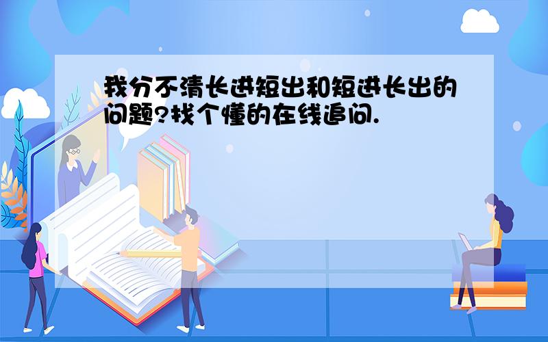 我分不清长进短出和短进长出的问题?找个懂的在线追问.