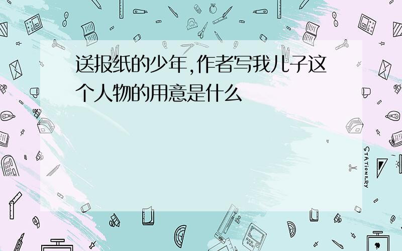 送报纸的少年,作者写我儿子这个人物的用意是什么