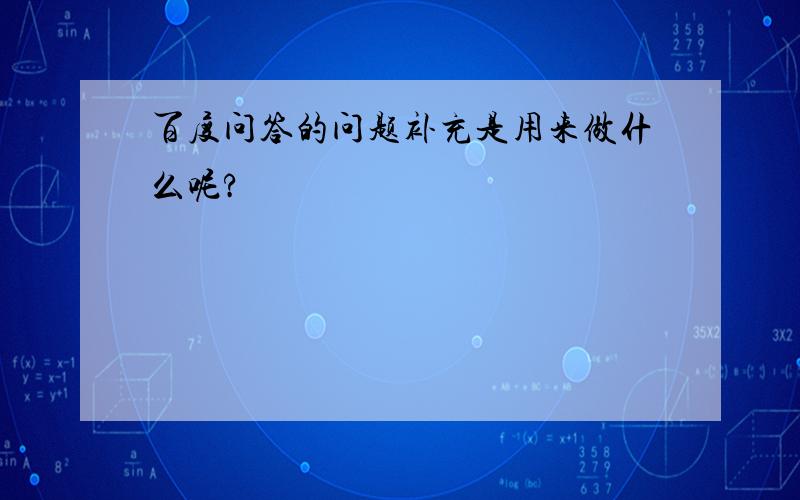 百度问答的问题补充是用来做什么呢?