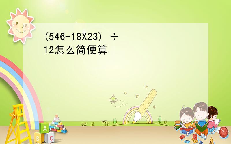 (546-18X23) ÷ 12怎么简便算