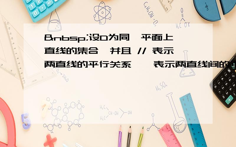  设D为同一平面上直线的集合,并且 // 表示两直线的平行关系,⊥表示两直线间的垂直关系,则 //^2&nbs