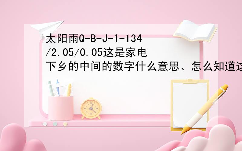 太阳雨Q-B-J-1-134/2.05/0.05这是家电下乡的中间的数字什么意思、怎么知道这个太阳能的管数和水量