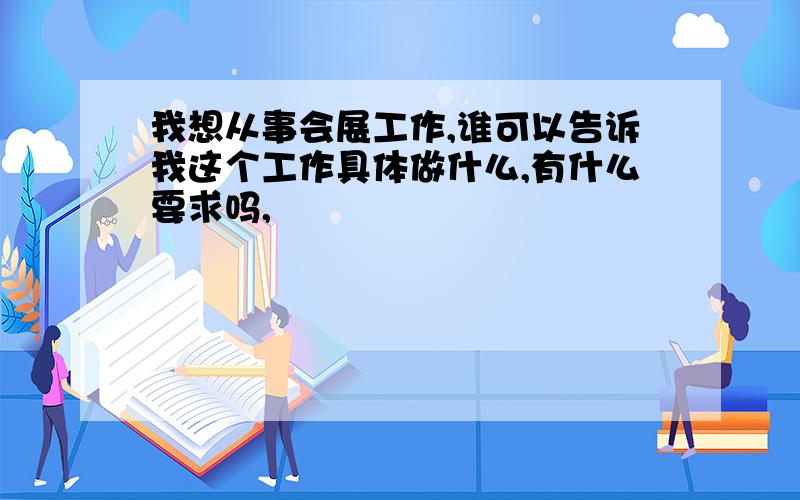 我想从事会展工作,谁可以告诉我这个工作具体做什么,有什么要求吗,