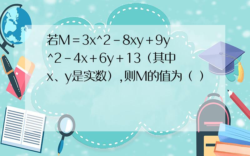 若M＝3x^2－8xy＋9y^2－4x＋6y＋13（其中x、y是实数）,则M的值为（ ）