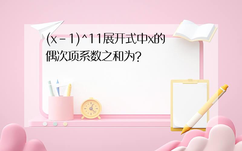 (x-1)^11展开式中x的偶次项系数之和为?