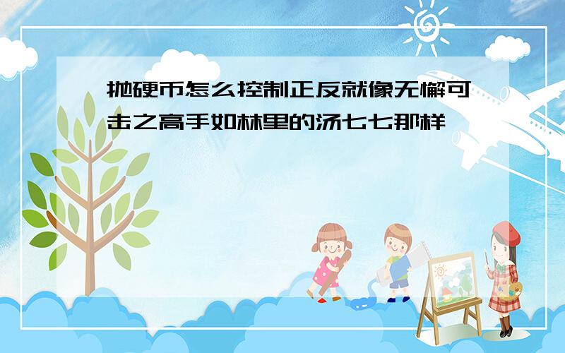 抛硬币怎么控制正反就像无懈可击之高手如林里的汤七七那样