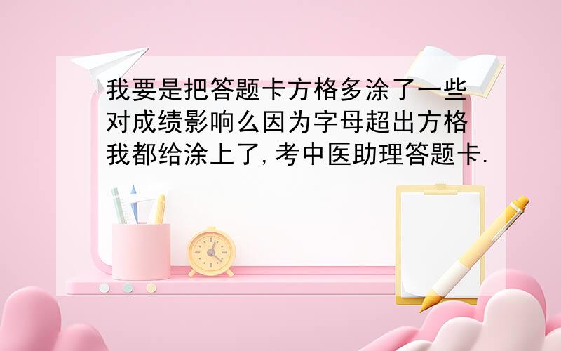 我要是把答题卡方格多涂了一些对成绩影响么因为字母超出方格我都给涂上了,考中医助理答题卡.