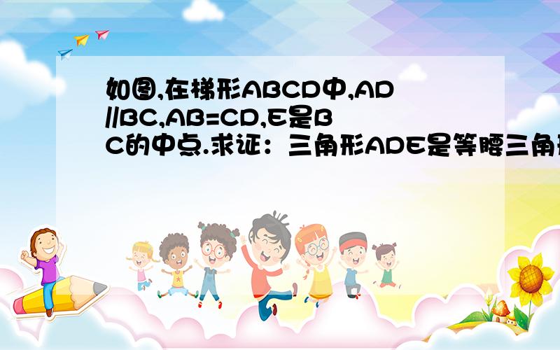 如图,在梯形ABCD中,AD//BC,AB=CD,E是BC的中点.求证：三角形ADE是等腰三角形