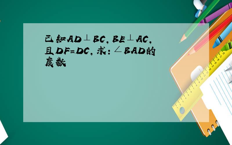 已知AD⊥BC，BE⊥AC,且DF=DC，求：∠BAD的度数