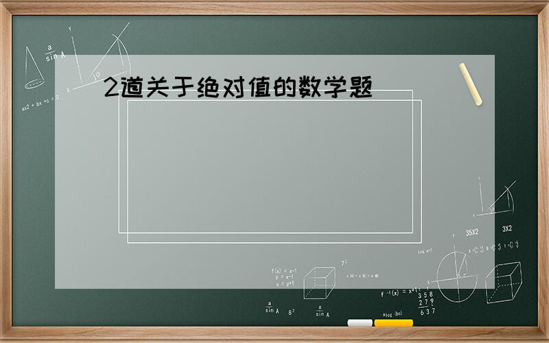 2道关于绝对值的数学题