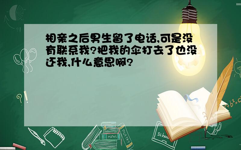 相亲之后男生留了电话,可是没有联系我?把我的伞打去了也没还我,什么意思啊?