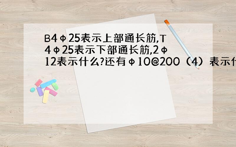 B4ф25表示上部通长筋,T4ф25表示下部通长筋,2ф12表示什么?还有ф10@200（4）表示什么?