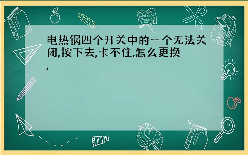 电热锅四个开关中的一个无法关闭,按下去,卡不住.怎么更换,