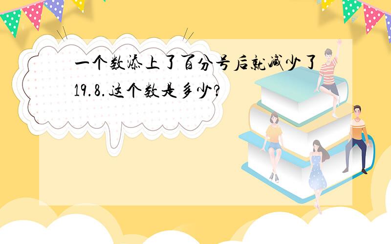 一个数添上了百分号后就减少了19.8.这个数是多少?