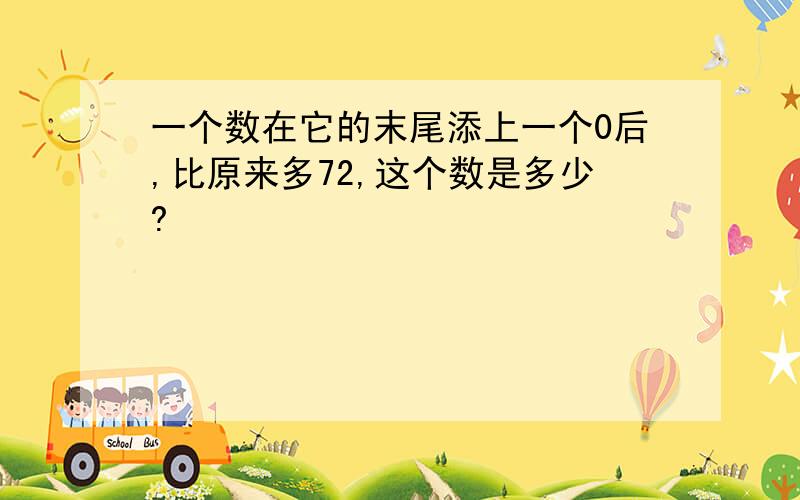 一个数在它的末尾添上一个0后,比原来多72,这个数是多少?