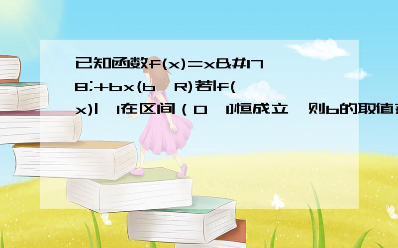 已知函数f(x)=x²+bx(b∈R)若|f(x)|≤1在区间（0,1]恒成立,则b的取值范围是