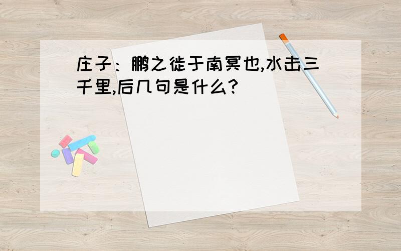 庄子：鹏之徙于南冥也,水击三千里,后几句是什么?