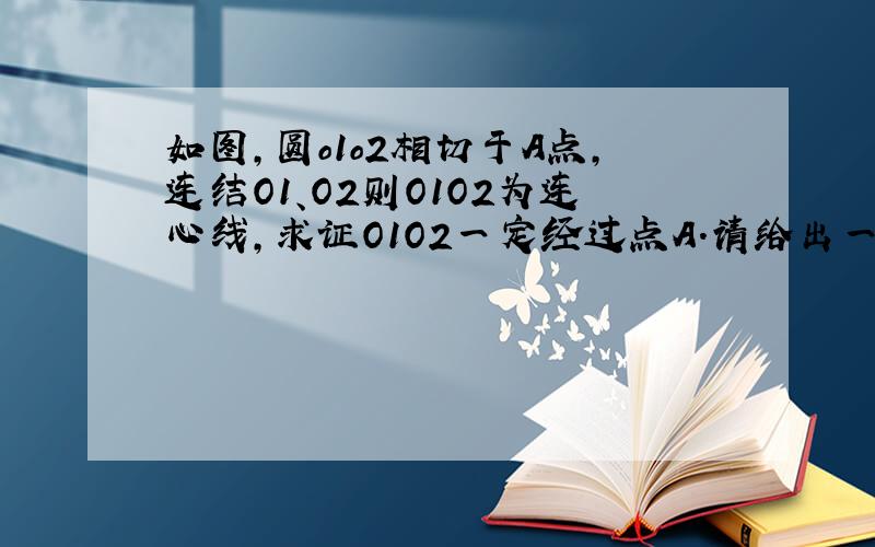 如图,圆o1o2相切于A点,连结O1、O2则O1O2为连心线,求证O1O2一定经过点A.请给出一个完整的证明