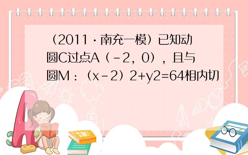 （2011•南充一模）已知动圆C过点A（-2，0），且与圆M：（x-2）2+y2=64相内切