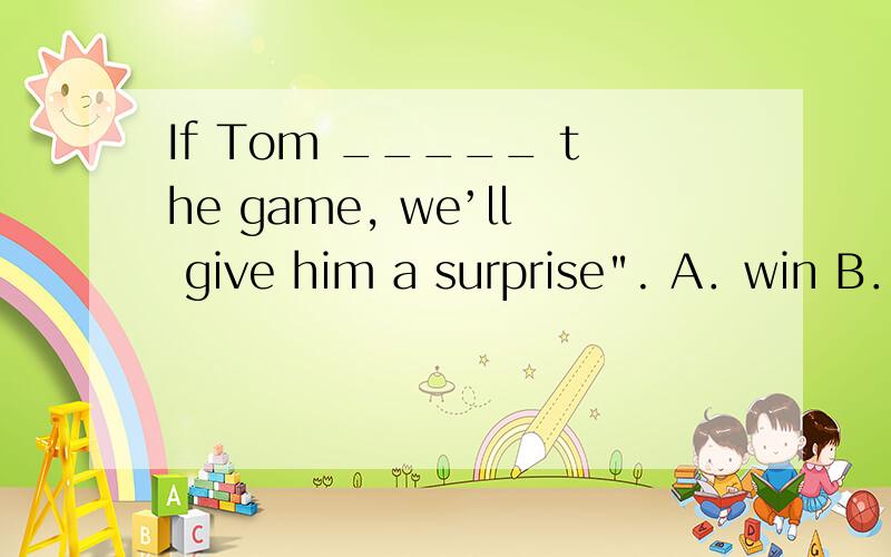 If Tom _____ the game, we’ll give him a surprise