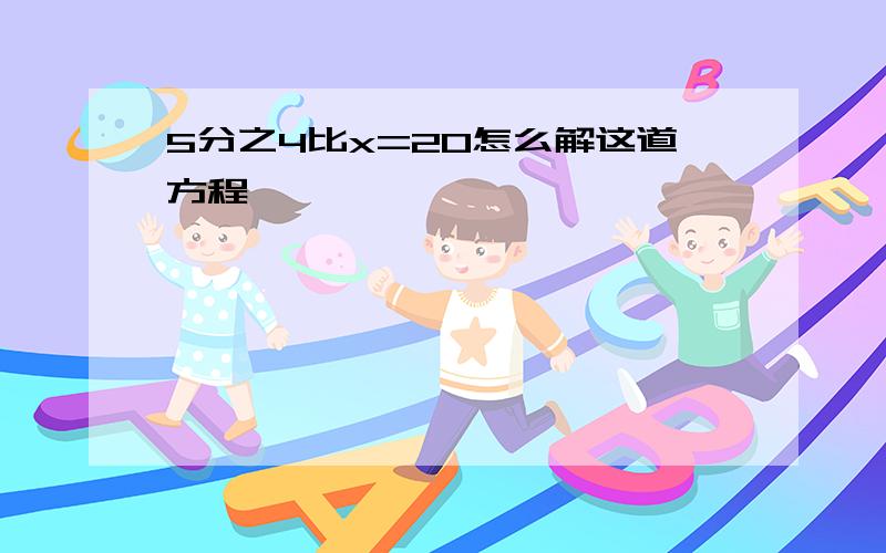 5分之4比x=20怎么解这道方程