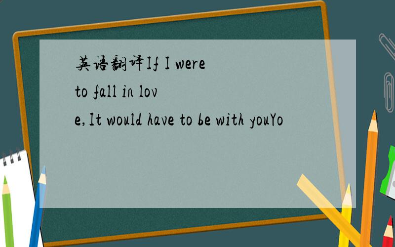 英语翻译If I were to fall in love,It would have to be with youYo