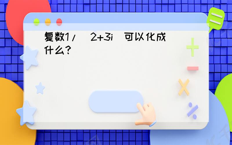 复数1/(2+3i)可以化成什么?