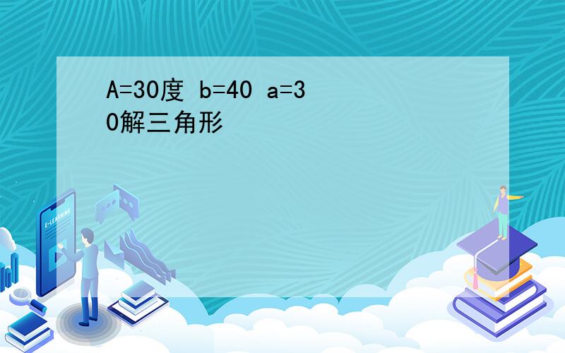 A=30度 b=40 a=30解三角形