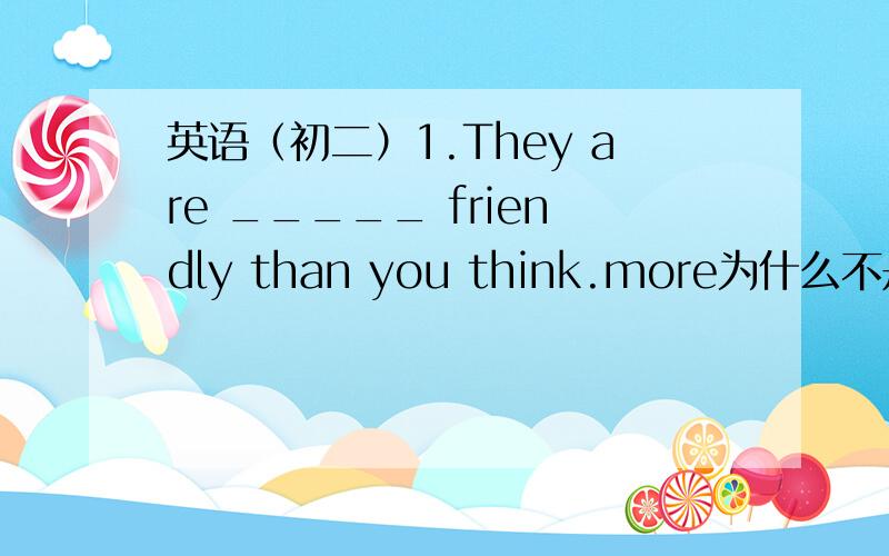 英语（初二）1.They are _____ friendly than you think.more为什么不是much