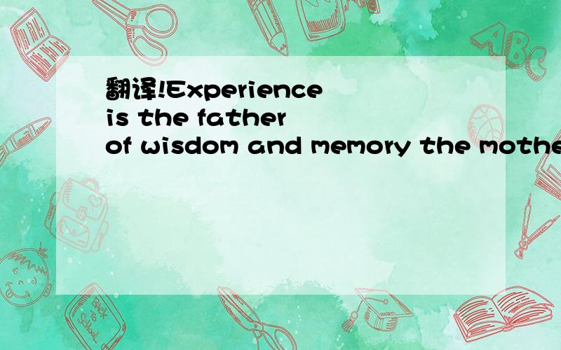 翻译!Experience is the father of wisdom and memory the mother.