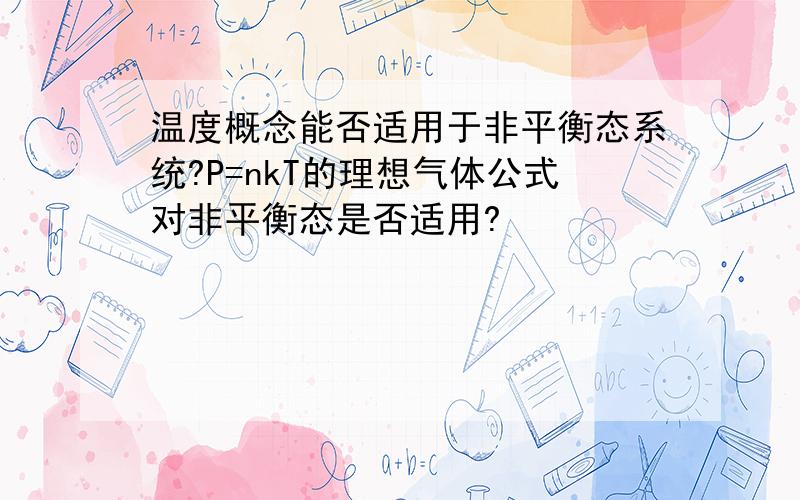 温度概念能否适用于非平衡态系统?P=nkT的理想气体公式对非平衡态是否适用?